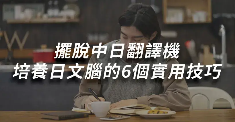 【生活超好用】擺脫中日翻譯機,培養日文思維的6個實用技巧