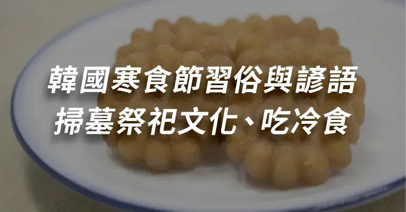 【節日看文化】韓國寒食節習俗與諺語：掃墓祭祀、吃冷食的傳統